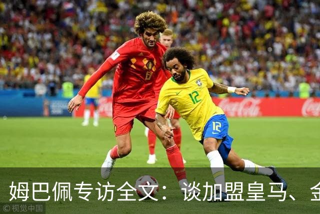 姆巴佩专访全文：谈加盟皇马、金球奖、世界杯、西甲争冠